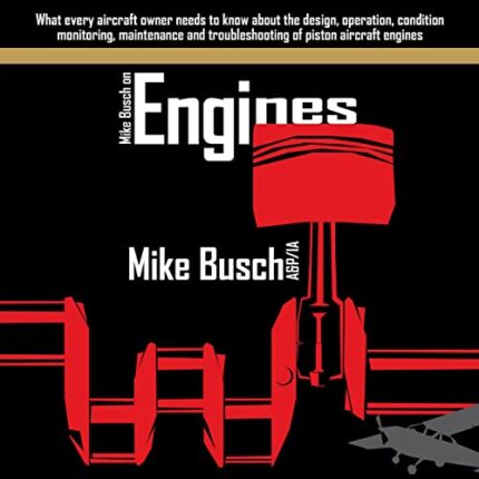 Mike Busch on Engines: What every aircraft owner needs to know about the design, operation, condition monitoring, maintenance and troubleshooting of piston piston aircraft engines