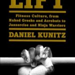Lift: Fitness Culture, from Naked Greeks and Acrobats to Jazzercise and Ninja Warriors